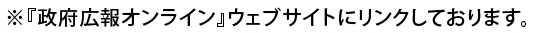 ※『政府広報オンライン』ウェブサイトにリンクしております。